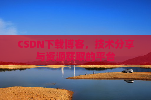 CSDN下载博客,技术分享与资源获取的平台